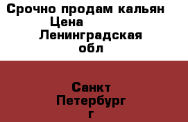 Срочно продам кальян › Цена ­ 3 000 - Ленинградская обл., Санкт-Петербург г. Развлечения и отдых » События, вечеринки и тусовки   . Ленинградская обл.,Санкт-Петербург г.